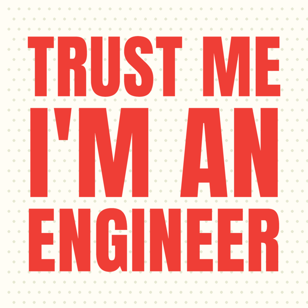 Trust Me, I'm an Engineer