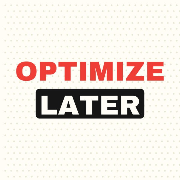 Optimize Later