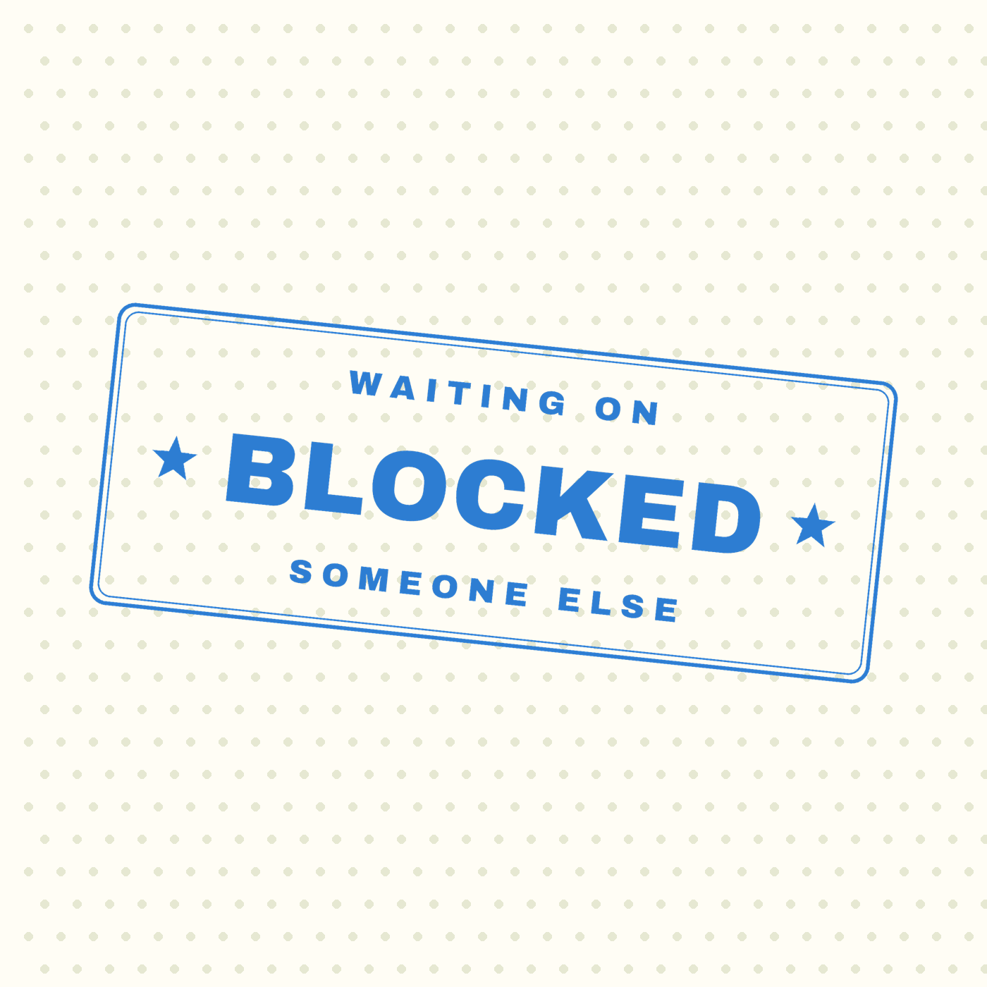 Blocked — Waiting On Someone Else