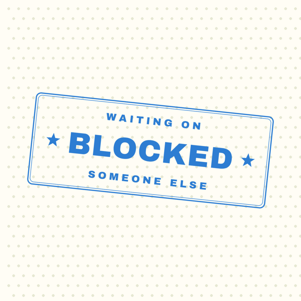 Blocked — Waiting On Someone Else