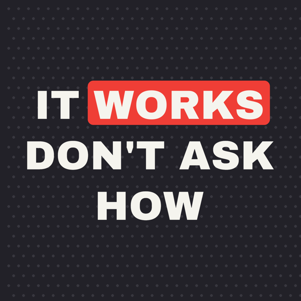 It Works Don't Ask How