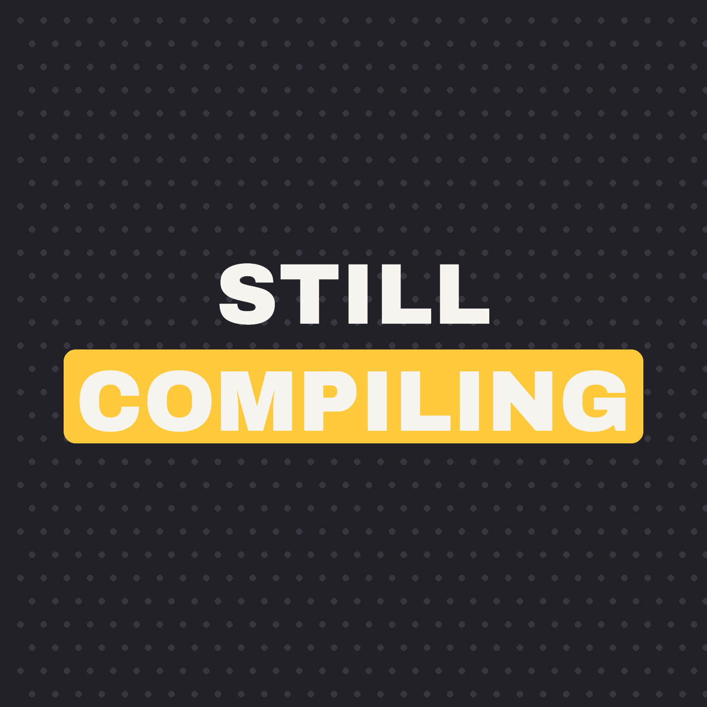 Still Compiling
