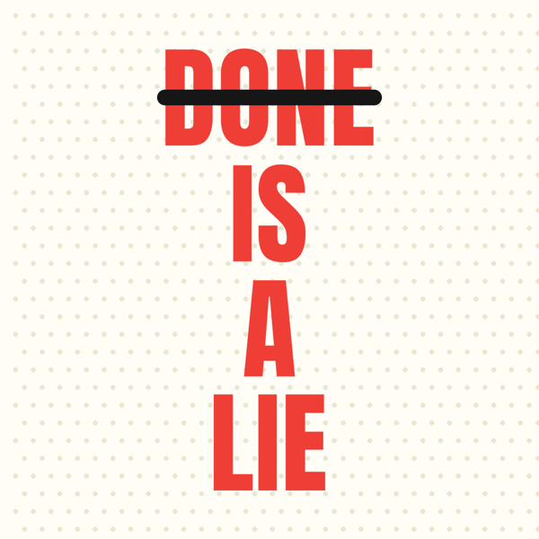Done Is a Lie