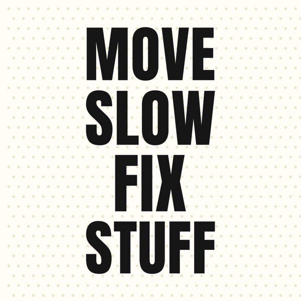 Move Slow, Fix Stuff