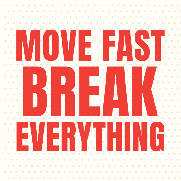Move Fast Break Everything